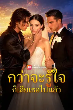 กว่าจะรู้ใจ ก็เสียเธอไปแล้ว